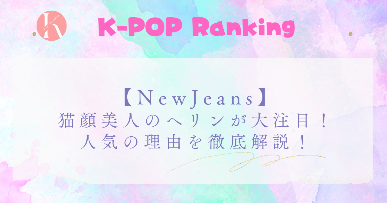 NewJeansヘリンが人気の理由6選！猫顔美人で真面目な努力家！